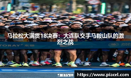 马拉松大满贯18决赛：大连队交手马鞍山队的激烈之战