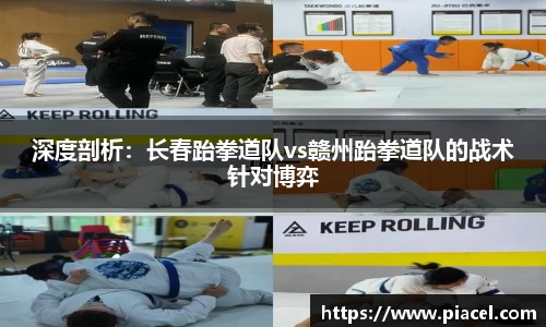 深度剖析：长春跆拳道队vs赣州跆拳道队的战术针对博弈