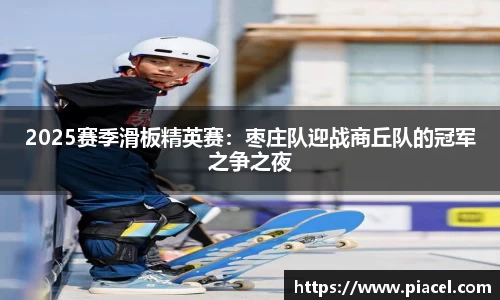 2025赛季滑板精英赛：枣庄队迎战商丘队的冠军之争之夜
