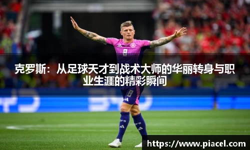 克罗斯：从足球天才到战术大师的华丽转身与职业生涯的精彩瞬间