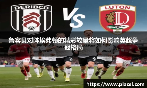 鲁容贝对阵埃弗顿的精彩较量将如何影响英超争冠格局