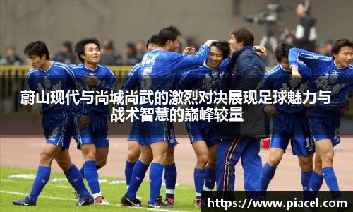 蔚山现代与尚城尚武的激烈对决展现足球魅力与战术智慧的巅峰较量