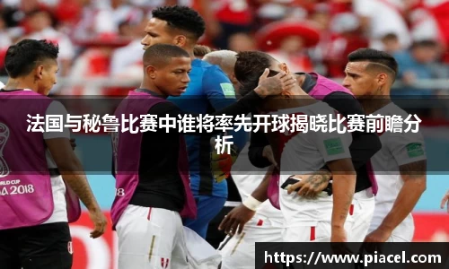 法国与秘鲁比赛中谁将率先开球揭晓比赛前瞻分析