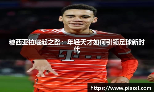 穆西亚拉崛起之路：年轻天才如何引领足球新时代
